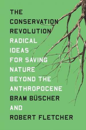 The Conservation Revolution: Radical Ideas for Saving Nature Beyond the Anthropocene de Bram Buscher