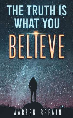 The Truth Is What You Believe de Warren Brewin