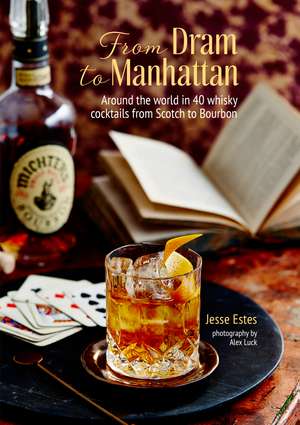 From Dram to Manhattan: Around the world in 40 whisky cocktails from Scotch to Bourbon de Jesse Estes