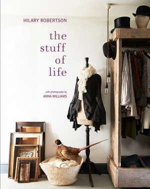 The Stuff of Life: Arranging things ordinary & extraordinary de Hilary Robertson