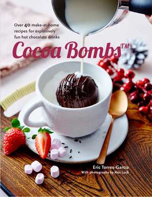 Cocoa Bombs: Over 40 make-at-home recipes for explosively fun hot chocolate drinks de Eric Torres-Garcia