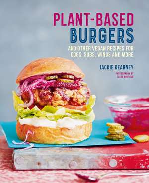 Plant-based Burgers: and other vegan recipes for dogs, subs, wings and more de Jackie Kearney