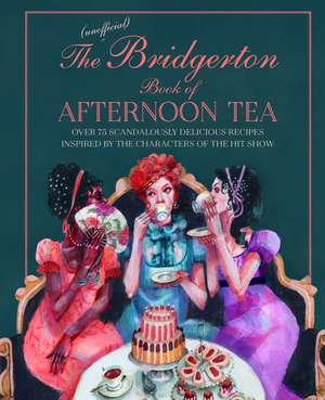 The Unofficial Bridgerton Book of Afternoon Tea: Over 75 scandalously delicious recipes inspired by the characters of the hit show de Katherine Bebo