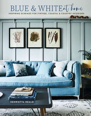 Blue & White At Home: Inspiring schemes for vintage, coastal & country interiors de Henrietta Heald