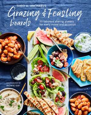 Grazing & Feasting Boards: 50 fabulous sharing platters for every mood and occasion de Theo A. Michaels