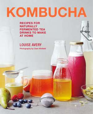 Kombucha: Recipes for naturally fermented tea drinks to make at home de Louise Avery
