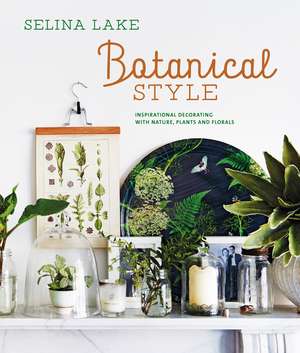 Botanical Style: Inspirational decorating with nature, plants and florals de Selina Lake