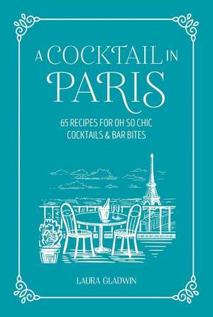 A Cocktail in Paris: 65 recipes for oh so chic cocktails & bar bites de Laura Gladwin