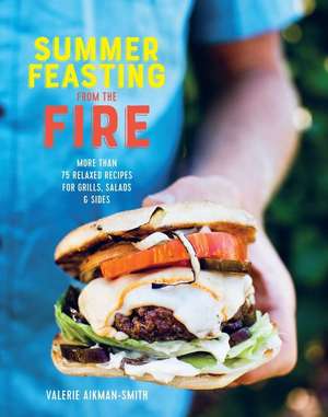 Summer Feasting from the Fire: Relaxed recipes for the BBQ, plus salads, sides, drinks & more de Valerie Aikman-Smith