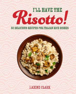 I'll Have the Risotto!: 50 delicious recipes for Italian rice dishes de Maxine Clark