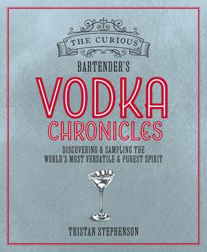 The Curious Bartender's Vodka Chronicles: Discovering and sampling the world’s most versatile and purest spirit de Tristan Stephenson