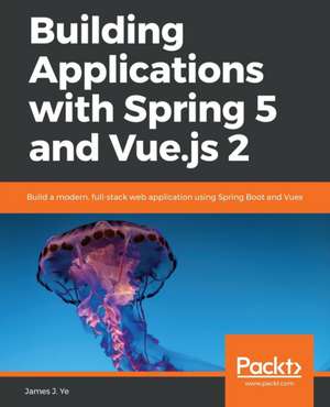 Building Applications with Spring 5 and Vue.js 2 de James J. Ye