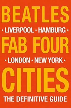 Beatles: Fab Four Cities Liverpool, London, Hamburg, New York - The Definitive Guide de R. Porter