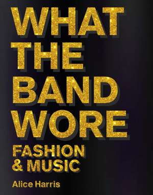 What the Band Wore de Alice Harris