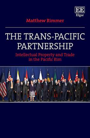 The Trans–Pacific Partnership – Intellectual Property and Trade in the Pacific Rim de Matthew Rimmer