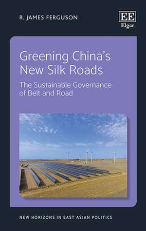 Greening China′s New Silk Roads – The Sustainable Governance of Belt and Road de R. J. Ferguson