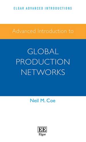 Advanced Introduction to Global Production Networks de Neil M. Coe