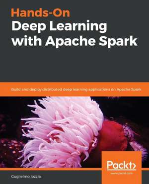 Hands-On Deep Learning with Apache Spark de Guglielmo Iozzia