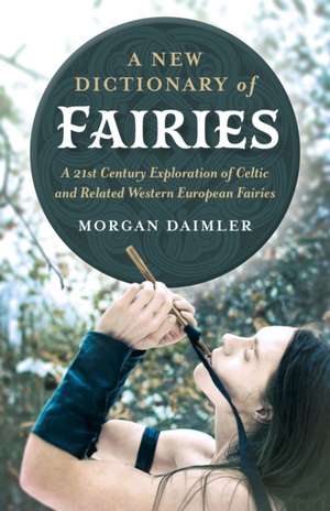 New Dictionary of Fairies, A – A 21st Century Exploration of Celtic and Related Western European Fairies de Morgan Daimler