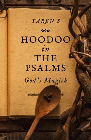 Hoodoo in the Psalms – God`s Magick de Taren S