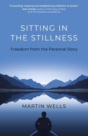 Sitting in the Stillness – Freedom from the Personal Story de Martin Wells