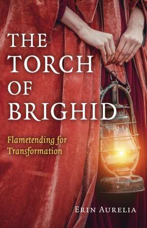 Torch of Brighid, The – Flametending for Transformation de Erin Aurelia