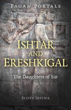 Pagan Portals – Ishtar and Ereshkigal – The Daughters of Sin de Scott Irvine