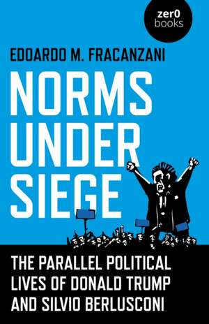 Norms Under Siege. The Parallel Political Lives – The Parallel Political Lives of Donald Trump and Silvio Berlusconi de Edoardo M Fracanzani