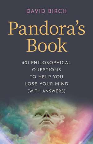 Pandora`s Book – 401 Philosophical Questions to Help You Lose Your Mind (with answers) de David Birch