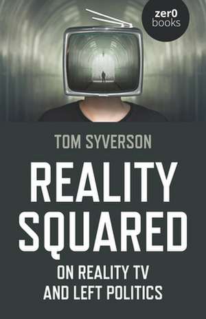 Reality Squared – On Reality TV and Left Politics de Tom Syverson