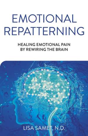 Emotional Repatterning – Healing Emotional Pain by Rewiring the Brain de Lisa Samet