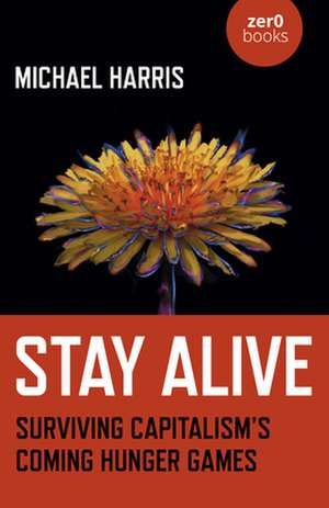 Stay Alive – Surviving Capitalisms Coming Hunger Games de Michael Harris