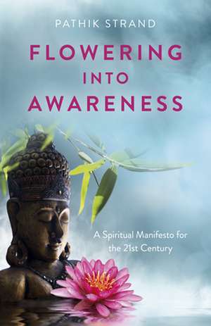 Flowering Into Awareness – A Spiritual Manifesto for the 21st Century de Pathik Strand