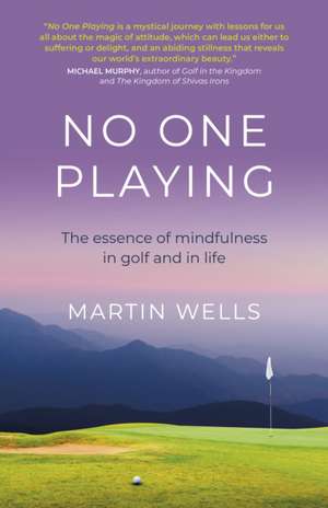 No One Playing – The essence of mindfulness in golf and in life de Martin Wells