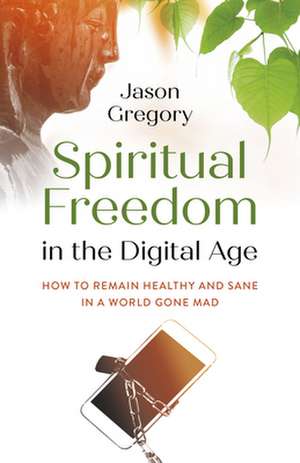 Spiritual Freedom in the Digital Age – How to Remain Healthy and Sane in a World Gone Mad de Jason Gregory