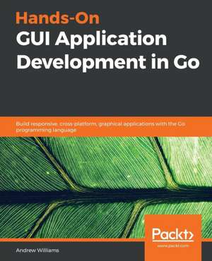 Hands-On GUI Application Development in Go de Andrew Williams