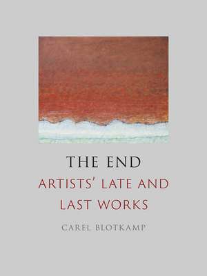 The End: Artists' Late and Last Works de Carel Blotkamp