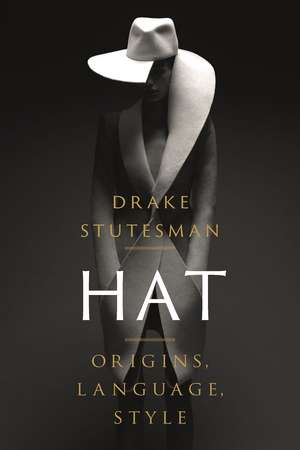 Hat: Origins, Language, Style de Drake Stutesman