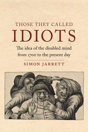 Those They Called Idiots: The Idea of the Disabled Mind from 1700 to the Present Day de Simon Jarrett