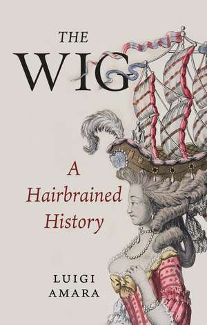 The Wig: A Hairbrained History de Luigi Amara