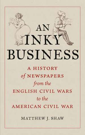 An Inky Business: A History of Newspapers from the English Civil Wars to the American Civil War de Matthew J. Shaw