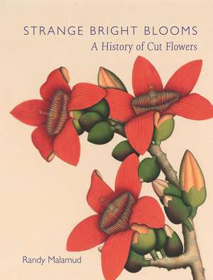 Strange Bright Blooms: A History of Cut Flowers de Randy Malamud