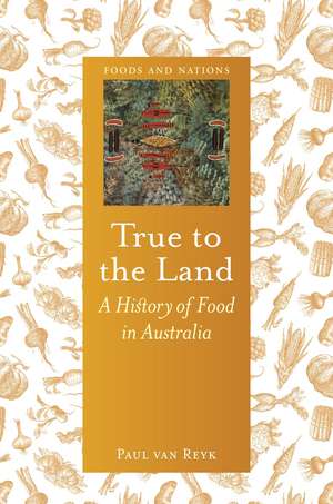 True to the Land: A History of Food in Australia de Paul van Reyk