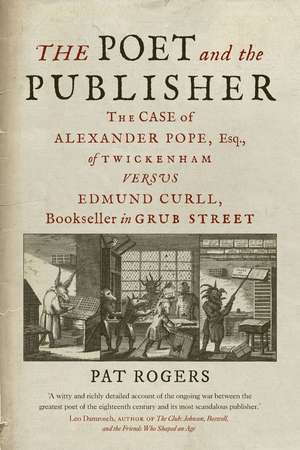 The Poet and the Publisher: The Case of Alexander Pope, Esq., of Twickenham versus Edmund Curll, Bookseller in Grub Street de Pat Rogers