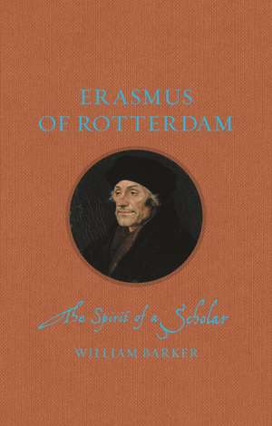 Erasmus of Rotterdam: The Spirit of a Scholar de William Barker