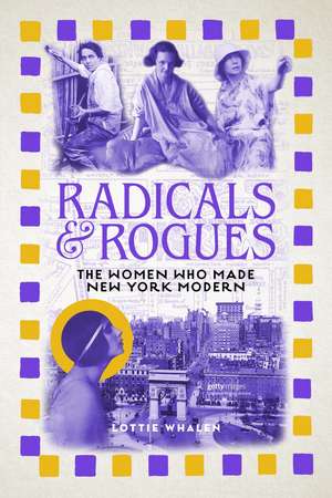 Radicals and Rogues: The Women Who Made New York Modern de Lottie Whalen