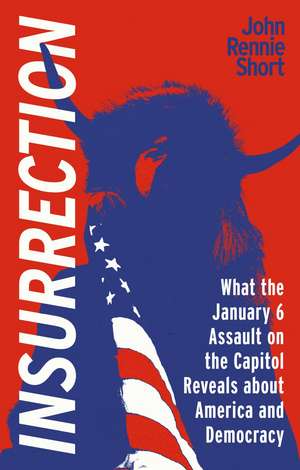 Insurrection: What the January 6 Assault on the Capitol Reveals about America and Democracy de John Rennie Short