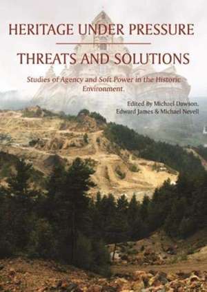 Heritage Under Pressure - Threats and Solution: Studies of Agency and Soft Power in the Historic Environment de Michael Dawson