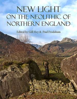 New Light on the Neolithic of Northern England de Gill Hey