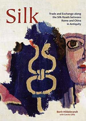 Silk: Trade and Exchange Along the Silk Roads Between Rome and China in Antiquity de Berit Hildebrandt